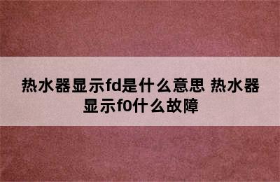 热水器显示fd是什么意思 热水器显示f0什么故障